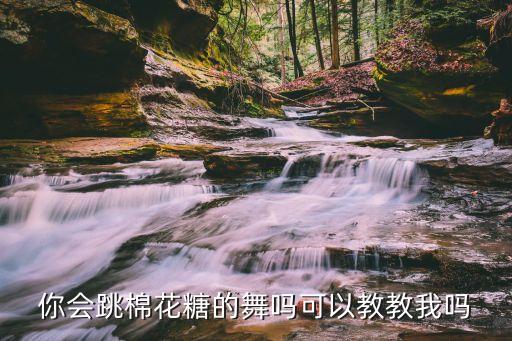 你会跳棉花糖的舞吗可以教教我吗