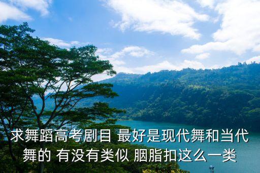 求舞蹈高考剧目 最好是现代舞和当代舞的 有没有类似 胭脂扣这么一类