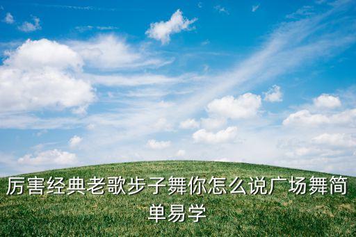 广场舞你怎么说教学，厉害经典老歌步子舞你怎么说广场舞简单易学