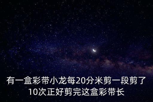 彩带龙后八动作教程，有一盒彩带小龙每20分米剪一段剪了10次正好剪完这盒彩带长