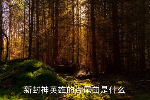 新封神英雄的片尾曲是什么