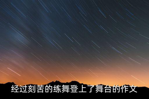 经过刻苦的练舞登上了舞台的作文