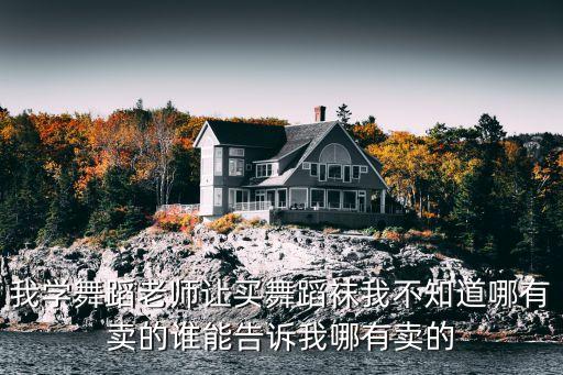 我学舞蹈老师让买舞蹈袜我不知道哪有卖的谁能告诉我哪有卖的