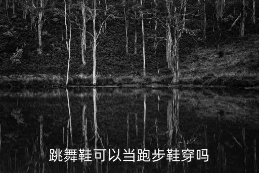 跳舞鞋可以当跑步鞋穿吗