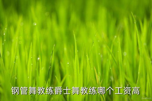 钢管舞教练爵士舞教练哪个工资高