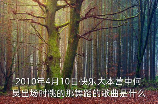 2010年4月10日快乐大本营中何炅出场时跳的那舞蹈的歌曲是什么