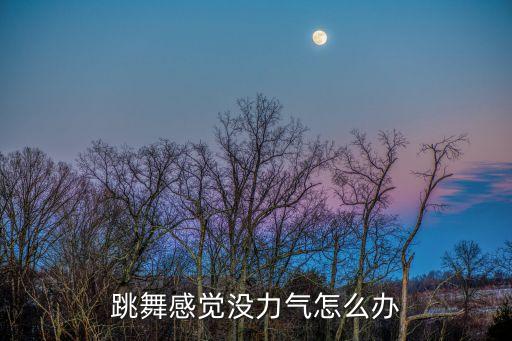 跳舞感觉没力气怎么办
