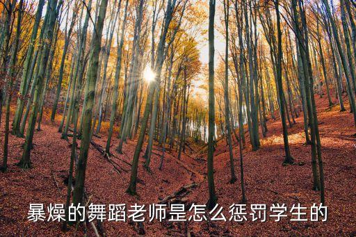 暴燥的舞蹈老师昰怎么惩罚学生的