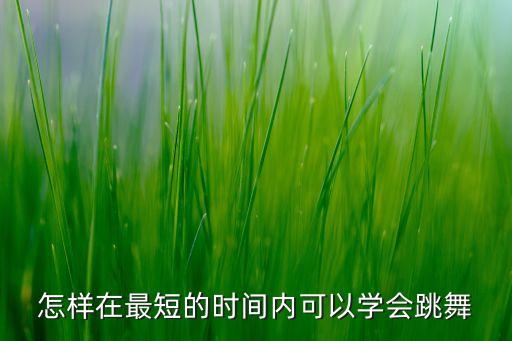 学跳舞一步一步教单人，怎样在最短的时间内可以学会跳舞