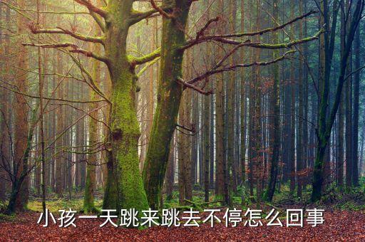 小孩一天跳来跳去不停怎么回事