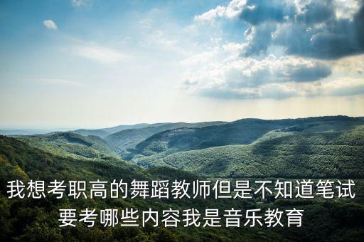 我想考职高的舞蹈教师但是不知道笔试要考哪些内容我是音乐教育