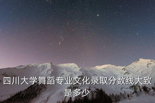 四川大学舞蹈专业文化录取分数线大致是多少