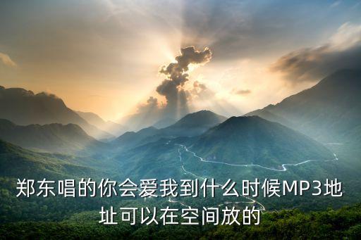 郑东唱的你会爱我到什么时候MP3地址可以在空间放的