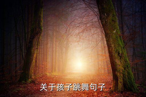 小朋友舞蹈表演说说，关于孩子跳舞句子