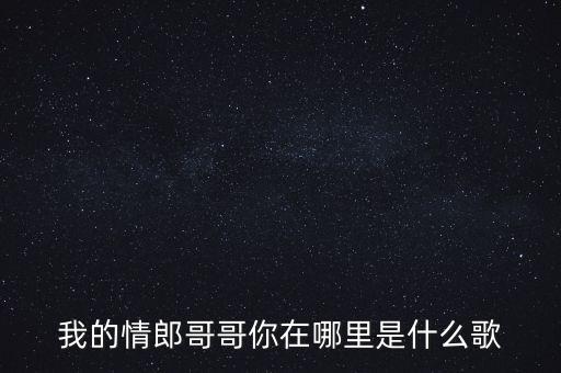 我的情郎哥哥你在哪里是什么歌