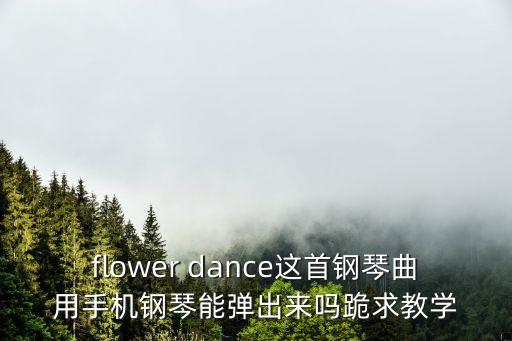 flower舞蹈教学，flower dance这首钢琴曲用手机钢琴能弹出来吗跪求教学