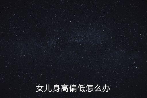 女儿身高偏低怎么办