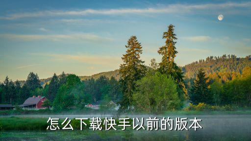 最新快手下载手机版本，怎么下载快手以前的版本