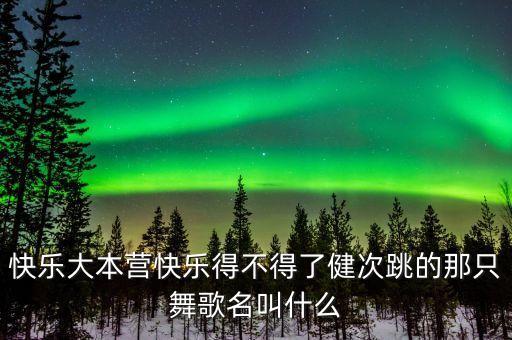 快乐大本营快乐得不得了健次跳的那只舞歌名叫什么