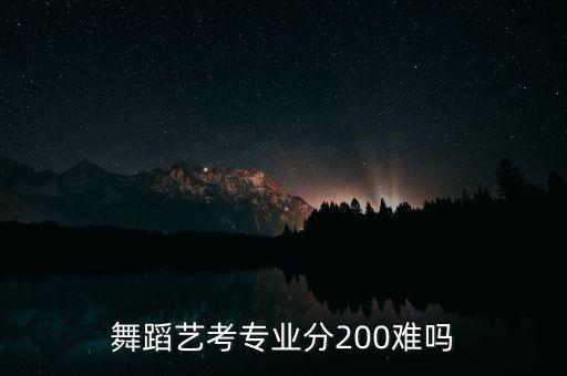 舞蹈艺考专业分200难吗