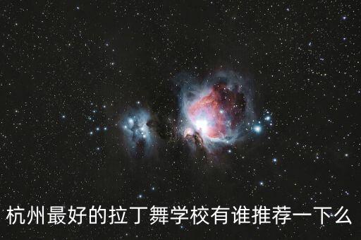 杭州最好的拉丁舞学校，杭州地区想学拉丁舞有什么好的推荐嘛