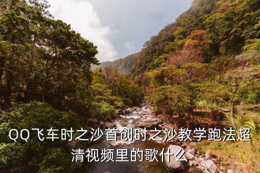 QQ飞车时之沙首创时之沙教学跑法超清视频里的歌什么