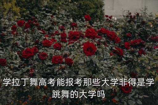 学拉丁舞高考能报考那些大学非得是学跳舞的大学吗