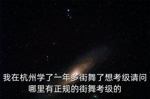 我在杭州学了一年多街舞了想考级请问哪里有正规的街舞考级的