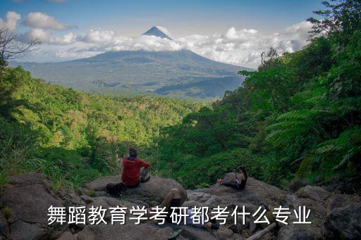 舞蹈教育学考研都考什么专业