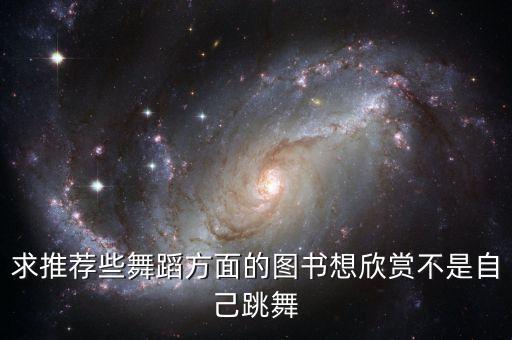 求推荐些舞蹈方面的图书想欣赏不是自己跳舞