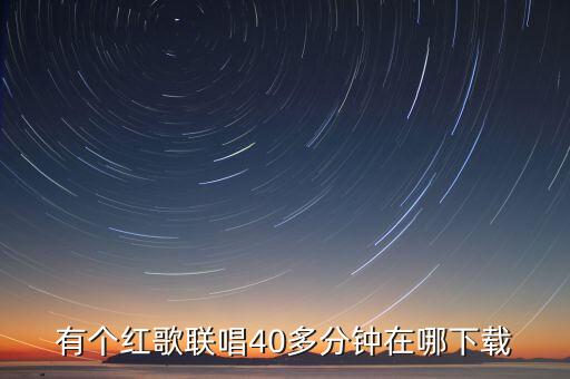有个红歌联唱40多分钟在哪下载