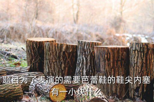 题目为了表演的需要芭蕾鞋的鞋尖内塞有一小块什么