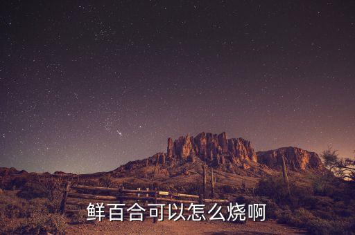 鲜百合可以怎么烧啊