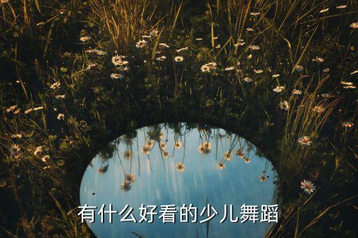 有什么好看的少儿舞蹈