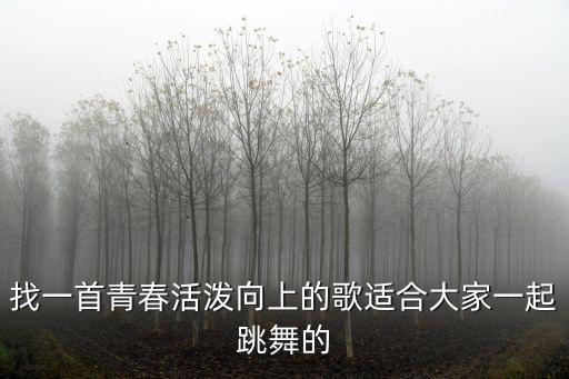 找一首青春活泼向上的歌适合大家一起跳舞的