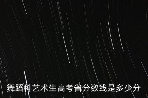 舞蹈科艺术生高考省分数线是多少分