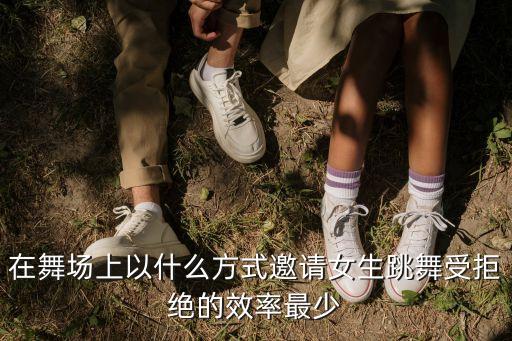 在舞场上以什么方式邀请女生跳舞受拒绝的效率最少