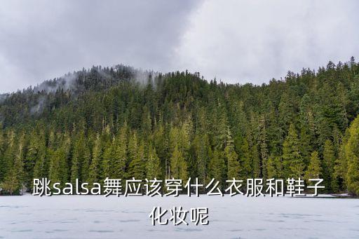 跳salsa舞应该穿什么衣服和鞋子化妆呢