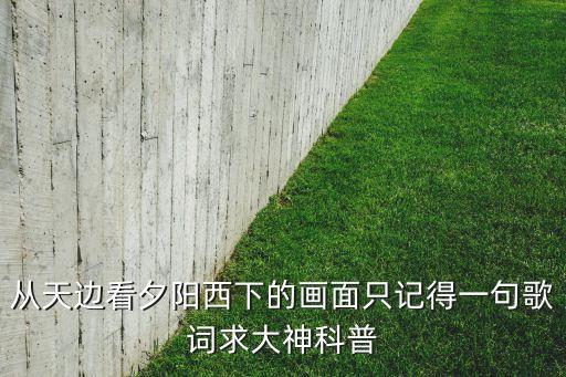 从天边看夕阳西下的画面只记得一句歌词求大神科普