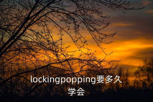 lockingpopping要多久学会