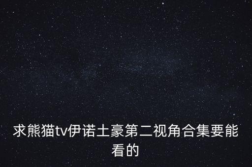 求熊猫tv伊诺土豪第二视角合集要能看的