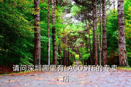 深圳哪里有卖拉丁舞服，请问深圳哪里有LACOSTE的专卖店