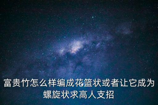富贵竹怎么样编成花篮状或者让它成为螺旋状求高人支招