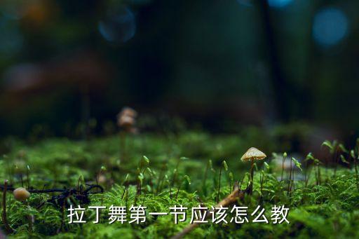 少儿入门拉丁怎么教，怎么教好学生跳拉丁舞
