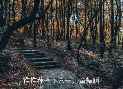 谁推荐一下六一儿童舞蹈