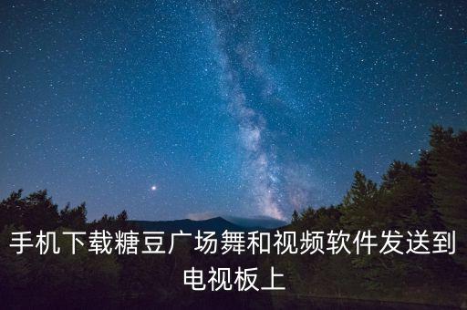 手机下载糖豆广场舞和视频软件发送到电视板上