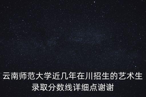 云南师范大学舞蹈生分数线，艺术生考云南师范大学 文化分大概要多少才上线