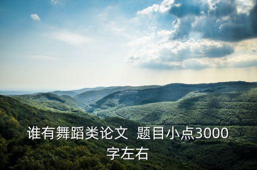 谁有舞蹈类论文  题目小点3000字左右