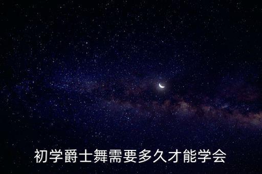 初学爵士舞需要多久才能学会