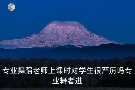 专业舞蹈老师上课时对学生很严厉吗专业舞者进